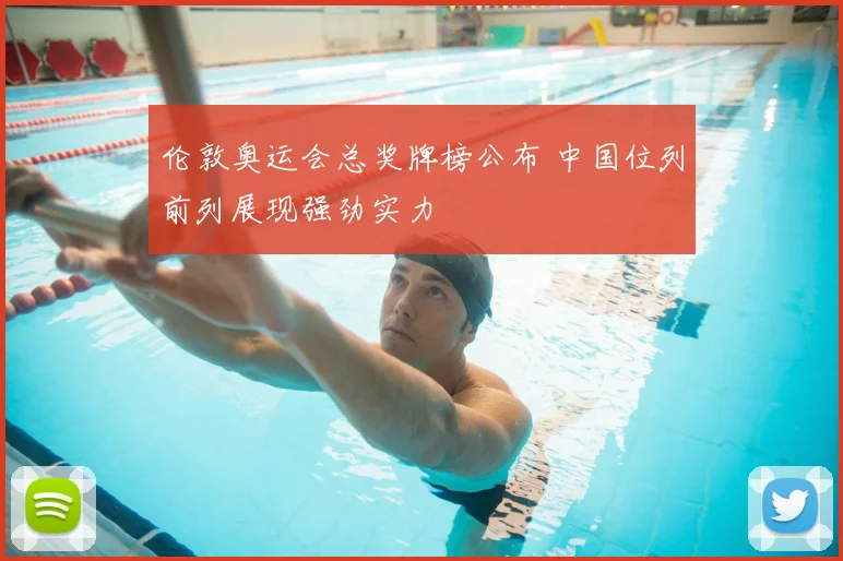 伦敦奥运会总奖牌榜公布 中国位列前列展现强劲实力