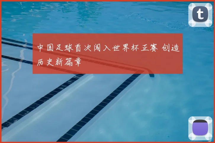 中国足球首次闯入世界杯正赛 创造历史新篇章