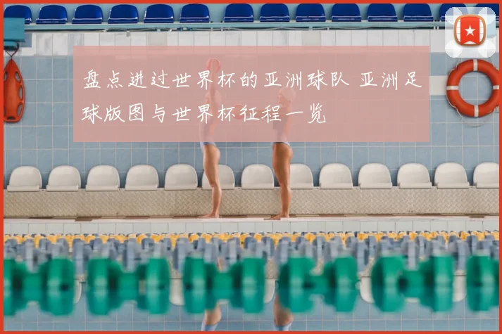 盘点进过世界杯的亚洲球队 亚洲足球版图与世界杯征程一览
