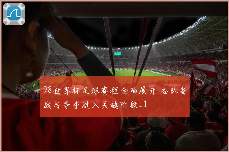 98世界杯足球赛程全面展开 各队备战与争夺进入关键阶段_1