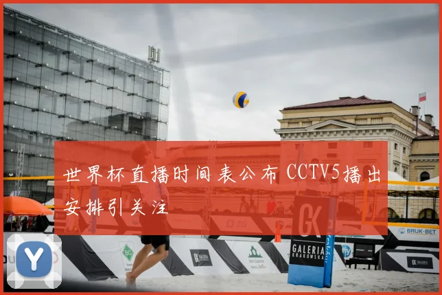 世界杯直播时间表公布 CCTV5播出安排引关注