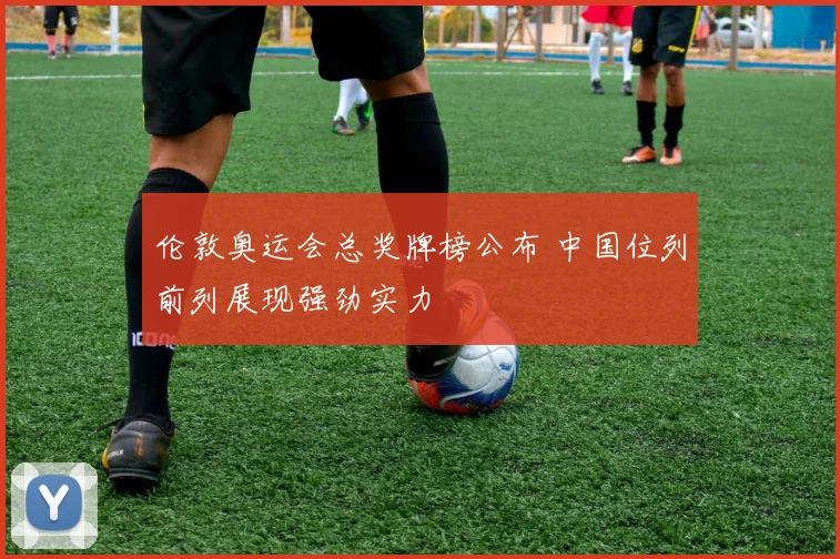 伦敦奥运会总奖牌榜公布 中国位列前列展现强劲实力