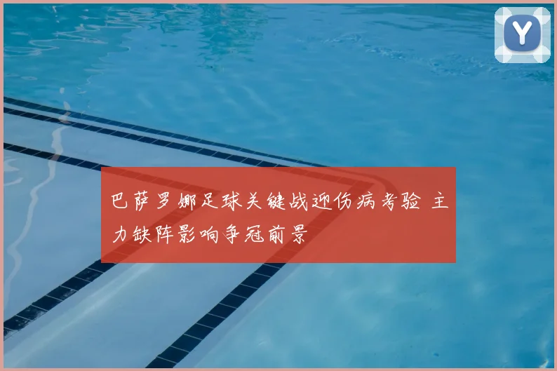 巴萨罗娜足球关键战迎伤病考验 主力缺阵影响争冠前景