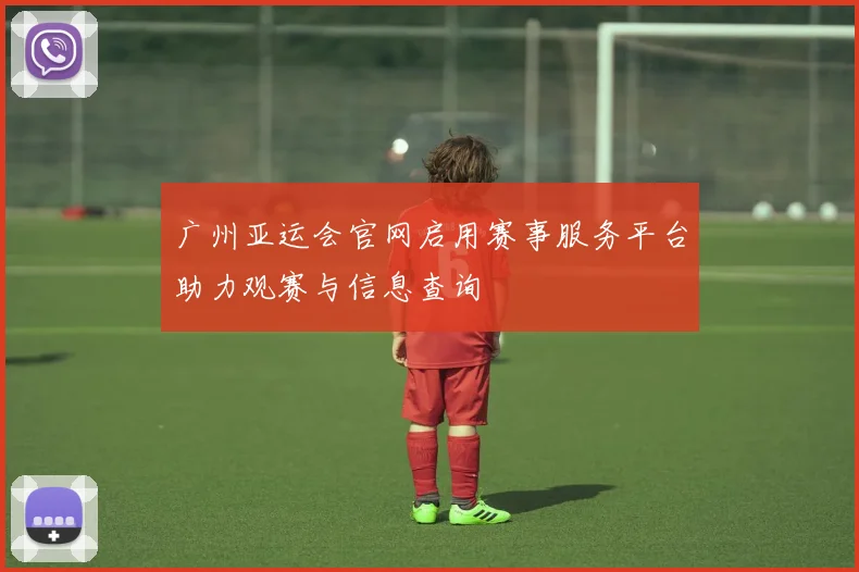 广州亚运会官网启用赛事服务平台助力观赛与信息查询
