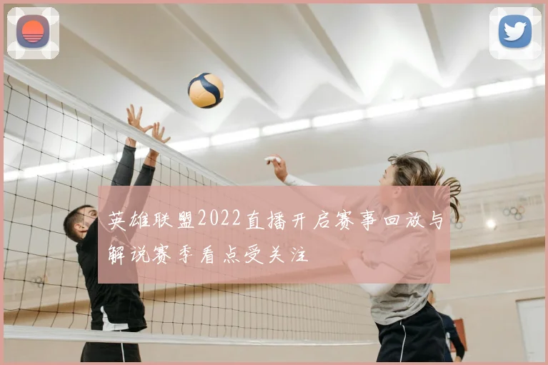 英雄联盟2022直播开启赛事回放与解说赛季看点受关注