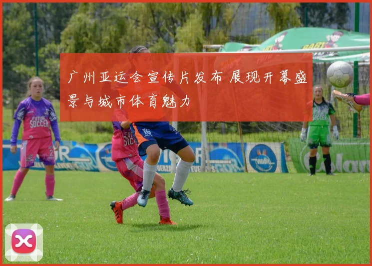 广州亚运会宣传片发布 展现开幕盛景与城市体育魅力