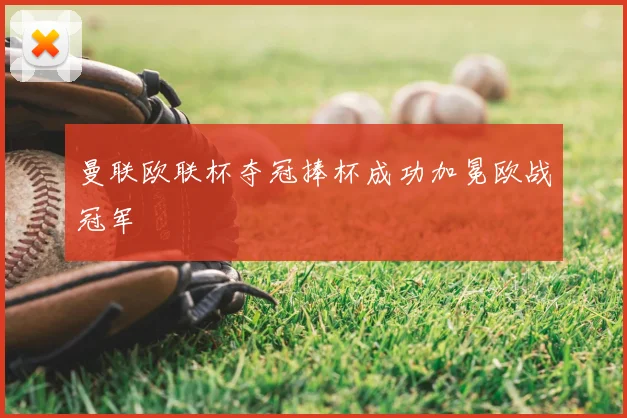 曼联欧联杯夺冠捧杯成功加冕欧战冠军