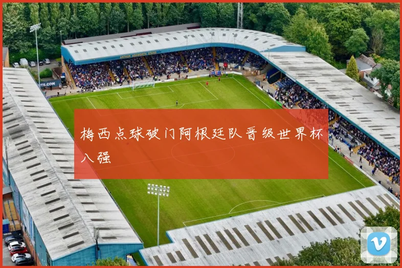 梅西点球破门阿根廷队晋级世界杯八强