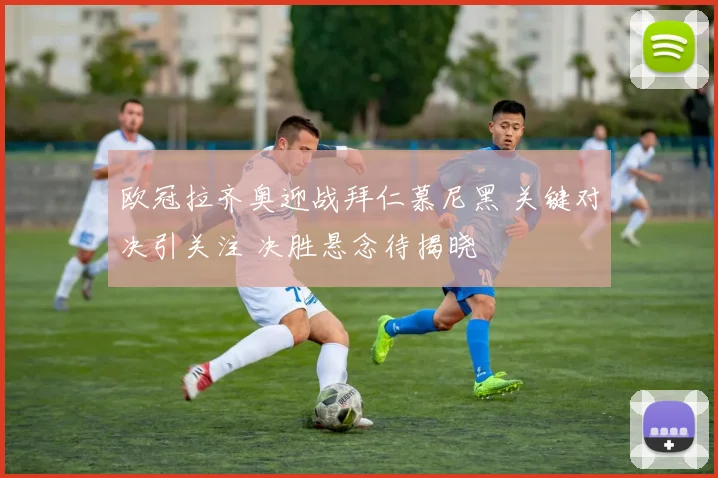 欧冠拉齐奥迎战拜仁慕尼黑 关键对决引关注 决胜悬念待揭晓