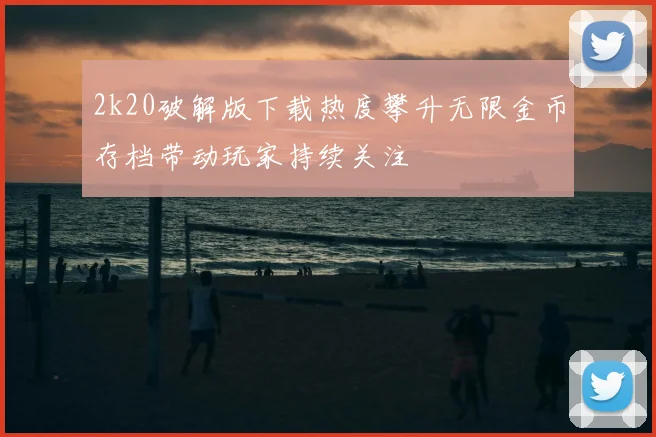 2k20破解版下载热度攀升无限金币存档带动玩家持续关注