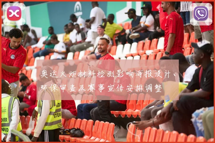 奥运火炬材料检测影响海报设计、环保审查及赛事宣传安排调整