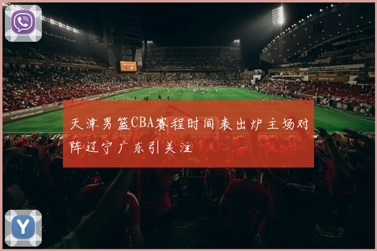 天津男篮CBA赛程时间表出炉主场对阵辽宁广东引关注