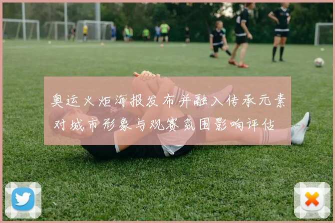 奥运火炬海报发布并融入传承元素 对城市形象与观赛氛围影响评估