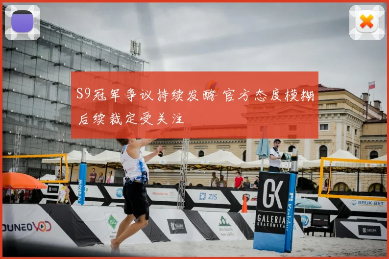 S9冠军争议持续发酵 官方态度模糊后续裁定受关注