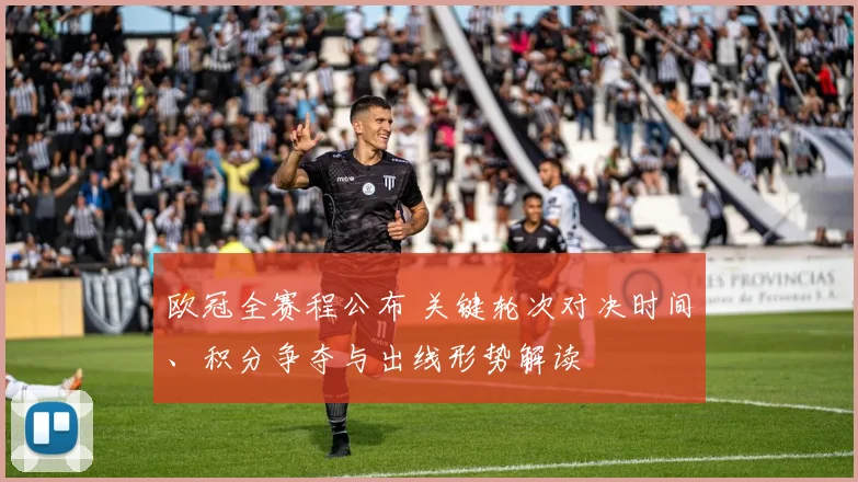 欧冠全赛程公布 关键轮次对决时间、积分争夺与出线形势解读