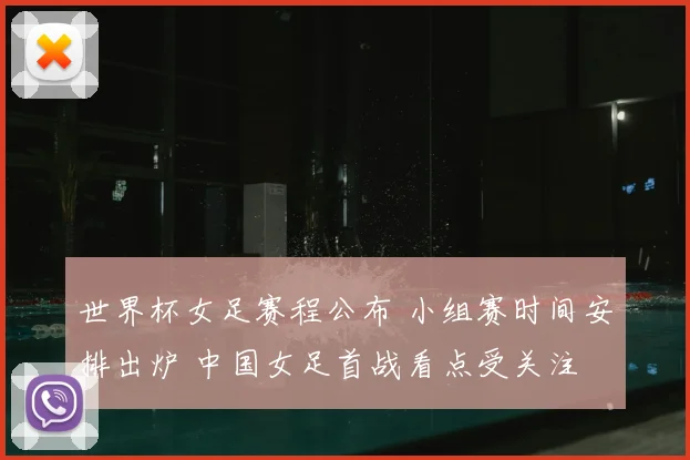 世界杯女足赛程公布 小组赛时间安排出炉 中国女足首战看点受关注