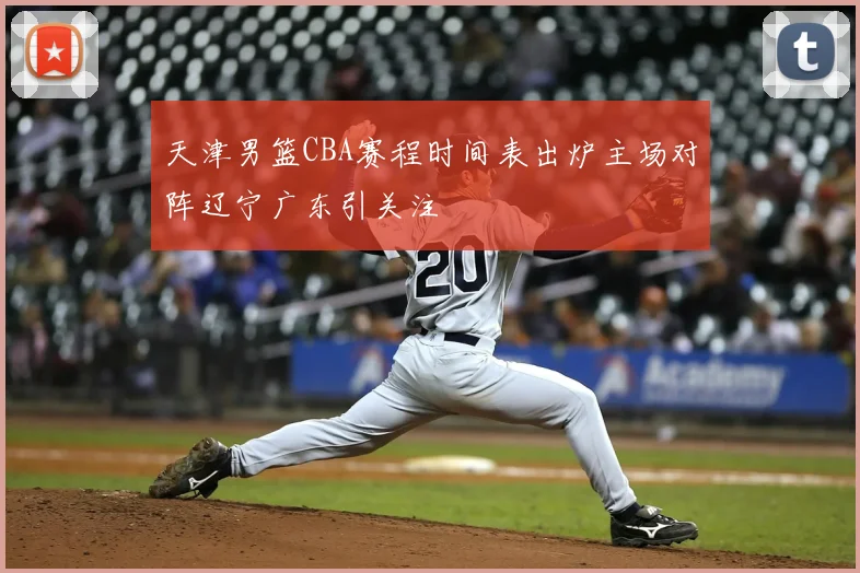 天津男篮CBA赛程时间表出炉主场对阵辽宁广东引关注