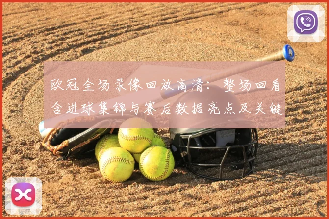 欧冠全场录像回放高清：整场回看含进球集锦与赛后数据亮点及关键判罚回放