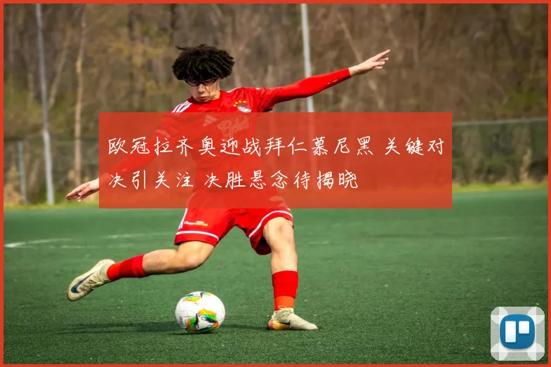 欧冠拉齐奥迎战拜仁慕尼黑 关键对决引关注 决胜悬念待揭晓