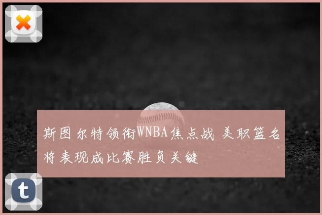 斯图尔特领衔WNBA焦点战 美职篮名将表现成比赛胜负关键