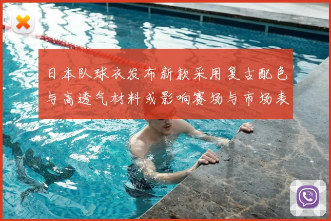 日本队球衣发布新款采用复古配色与高透气材料或影响赛场与市场表现