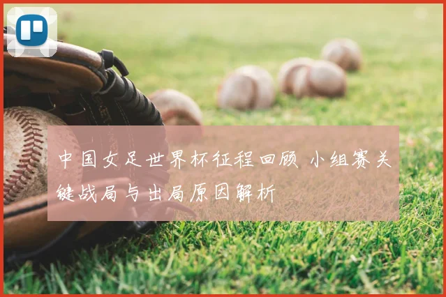 中国女足世界杯征程回顾 小组赛关键战局与出局原因解析
