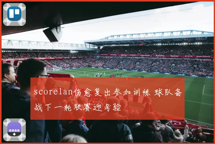 scorelan伤愈复出参加训练 球队备战下一轮联赛迎考验