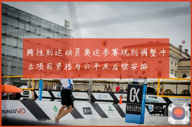 跨性别运动员奥运参赛规则调整冲击项目资格与公平及后续安排