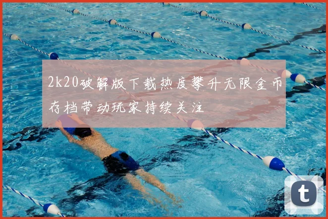2k20破解版下载热度攀升无限金币存档带动玩家持续关注