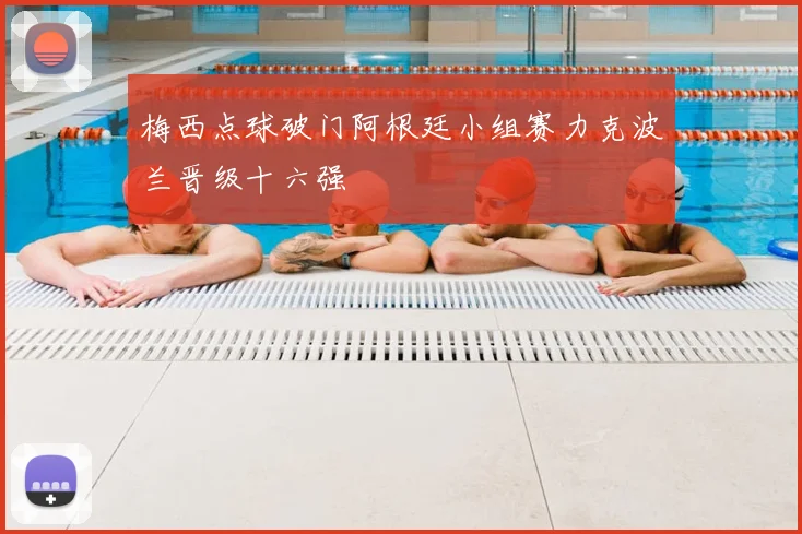 梅西点球破门阿根廷小组赛力克波兰晋级十六强