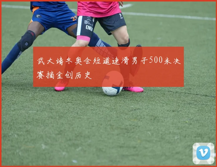 武大靖冬奥会短道速滑男子500米决赛摘金创历史