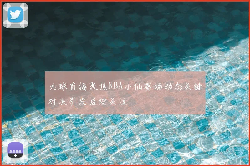 九球直播聚焦NBA小仙赛场动态关键对决引发后续关注
