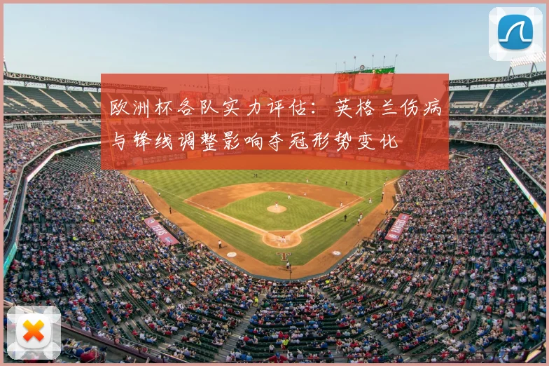 欧洲杯各队实力评估：英格兰伤病与锋线调整影响夺冠形势变化